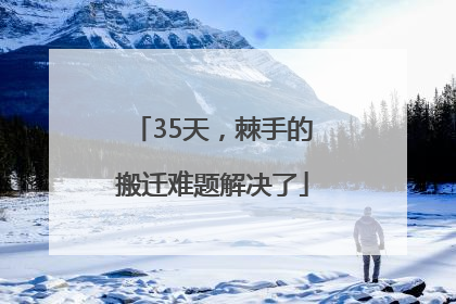 35天，棘手的搬迁难题解决了