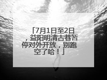 7月1日至2日，益阳明清古巷暂停对外开放，别跑空了哈！