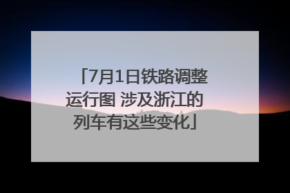 7月1日铁路调整运行图 涉及浙江的列车有这些变化