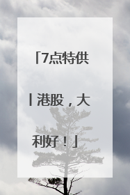 7点特供丨港股，大利好！