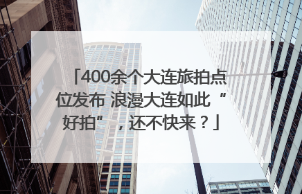 400余个大连旅拍点位发布 浪漫大连如此“好拍”，还不快来？