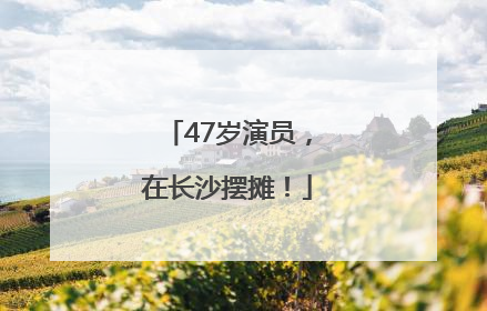 47岁演员，在长沙摆摊！