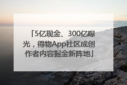 5亿现金、300亿曝光，得物App社区成创作者内容掘金新阵地