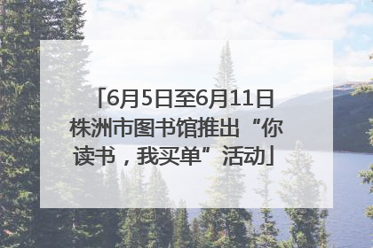 6月5日至6月11日 株洲市图书馆推出“你读书，我买单”活动
