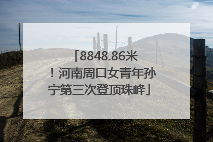 8848.86米！河南周口女青年孙宁第三次登顶珠峰