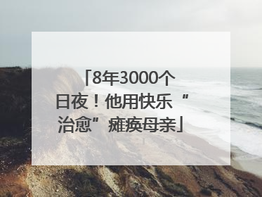 8年3000个日夜！他用快乐“治愈”瘫痪母亲