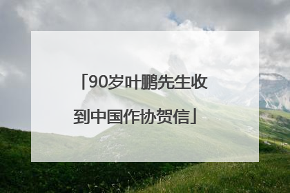 90岁叶鹏先生收到中国作协贺信