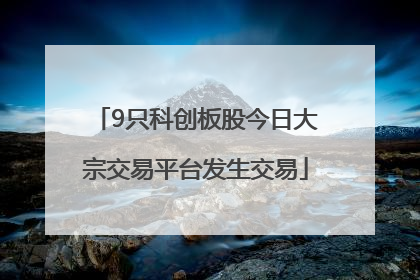 9只科创板股今日大宗交易平台发生交易