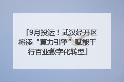 9月投运！武汉经开区将添“算力引擎”赋能千行百业数字化转型