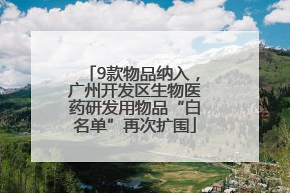 9款物品纳入，广州开发区生物医药研发用物品“白名单”再次扩围