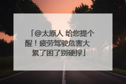 @太原人 给您提个醒！疲劳驾驶危害大 累了困了别硬撑