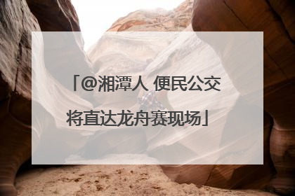 @湘潭人 便民公交将直达龙舟赛现场