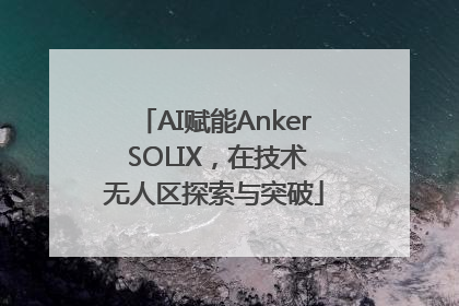 AI赋能Anker SOLIX，在技术无人区探索与突破