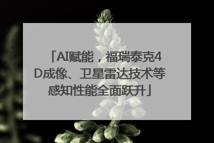AI赋能，福瑞泰克4D成像、卫星雷达技术等感知性能全面跃升