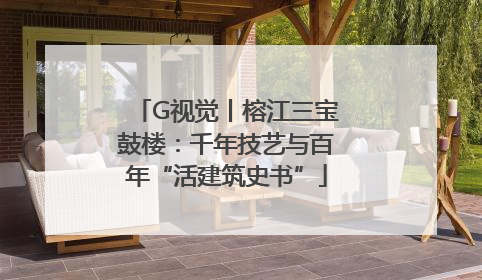 G视觉丨榕江三宝鼓楼：千年技艺与百年“活建筑史书”