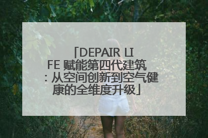 DEPAIR LIFE 赋能第四代建筑：从空间创新到空气健康的全维度升级
