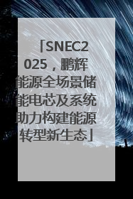 SNEC2025，鹏辉能源全场景储能电芯及系统助力构建能源转型新生态