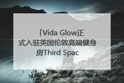 Vida Glow正式入驻英国伦敦高端健身房Third Space，携手共创高品质健康美丽生活哲学